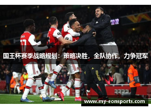 国王杯赛季战略规划：策略决胜，全队协作，力争冠军