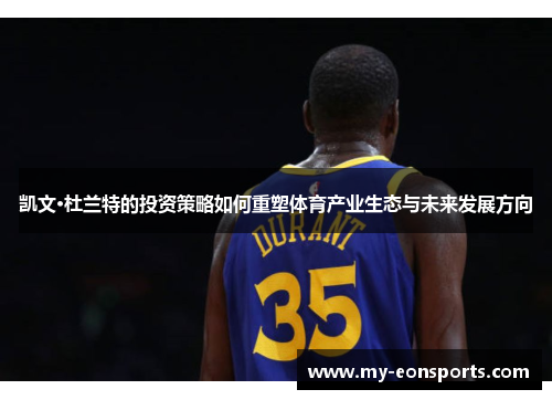 凯文·杜兰特的投资策略如何重塑体育产业生态与未来发展方向