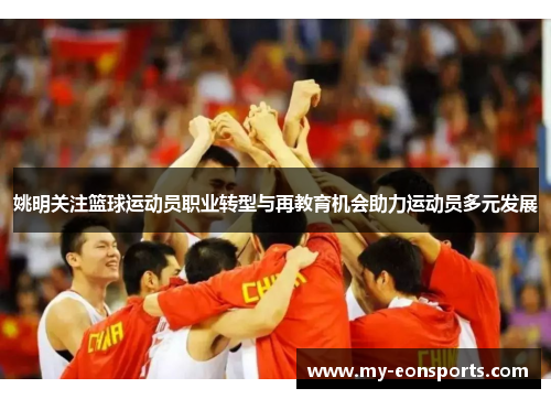 姚明关注篮球运动员职业转型与再教育机会助力运动员多元发展