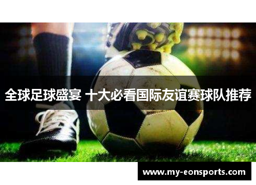 全球足球盛宴 十大必看国际友谊赛球队推荐