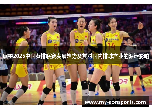 展望2025中国女排联赛发展趋势及其对国内排球产业的深远影响