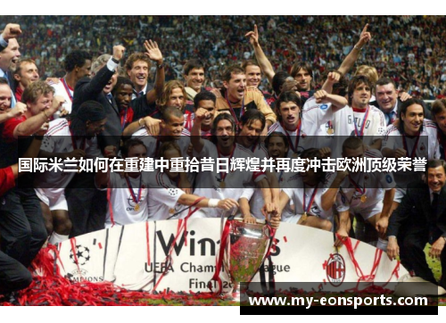 国际米兰如何在重建中重拾昔日辉煌并再度冲击欧洲顶级荣誉