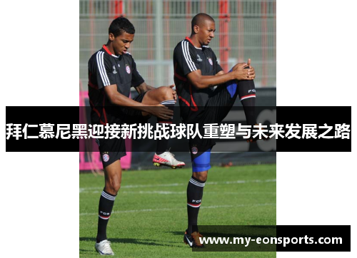 拜仁慕尼黑迎接新挑战球队重塑与未来发展之路