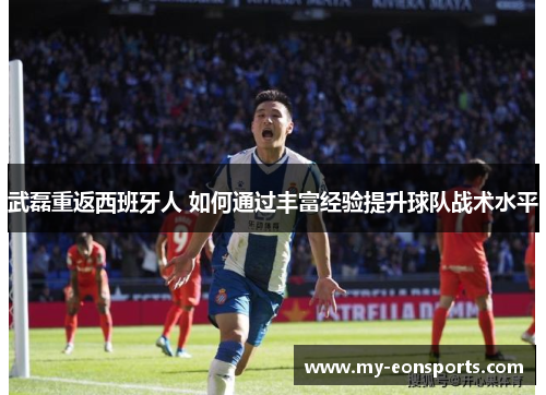 武磊重返西班牙人 如何通过丰富经验提升球队战术水平