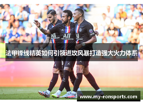 法甲锋线精英如何引领进攻风暴打造强大火力体系