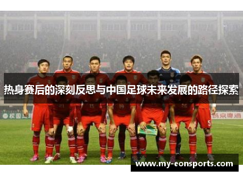 热身赛后的深刻反思与中国足球未来发展的路径探索