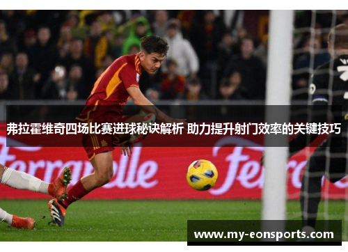 弗拉霍维奇四场比赛进球秘诀解析 助力提升射门效率的关键技巧