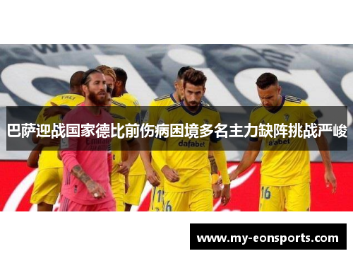 巴萨迎战国家德比前伤病困境多名主力缺阵挑战严峻