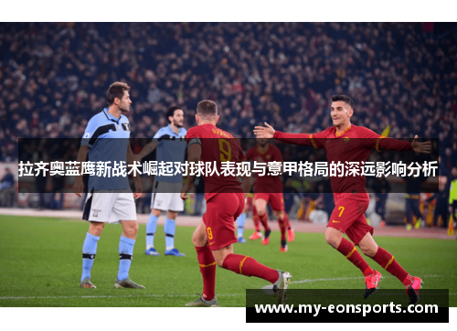 拉齐奥蓝鹰新战术崛起对球队表现与意甲格局的深远影响分析