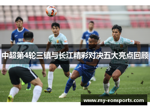 中超第4轮三镇与长江精彩对决五大亮点回顾