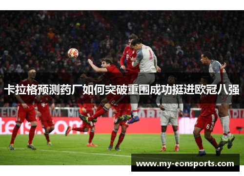 卡拉格预测药厂如何突破重围成功挺进欧冠八强