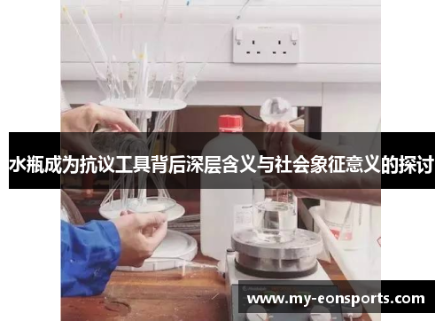 水瓶成为抗议工具背后深层含义与社会象征意义的探讨