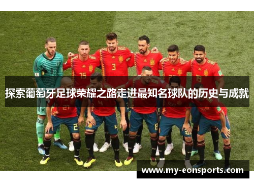 探索葡萄牙足球荣耀之路走进最知名球队的历史与成就